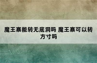 魔王寨能转无底洞吗 魔王寨可以转方寸吗